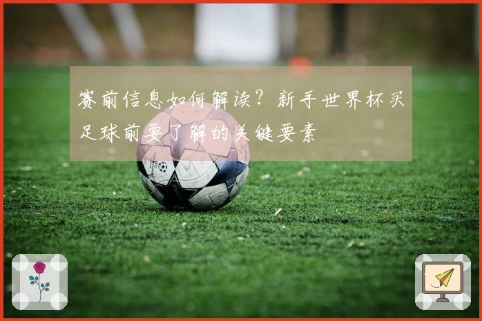 赛前信息如何解读？新手世界杯买足球前要了解的关键要素