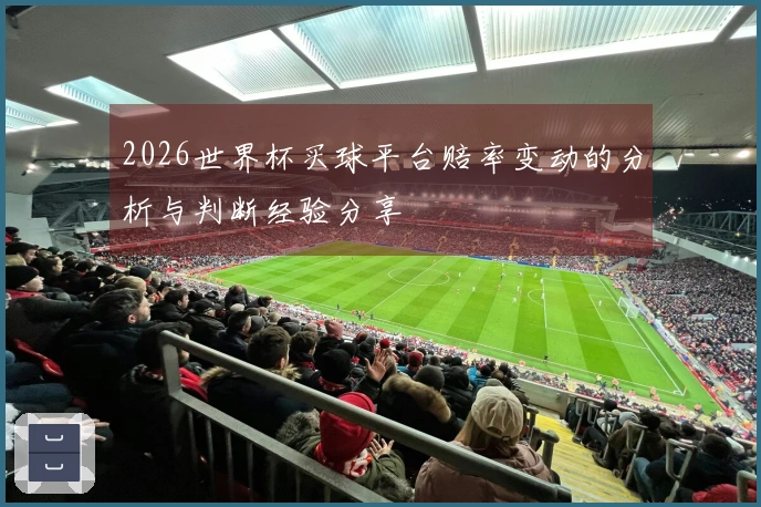 2026世界杯买球平台赔率变动的分析与判断经验分享