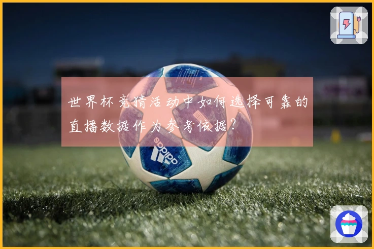 世界杯竞猜活动中如何选择可靠的直播数据作为参考依据？