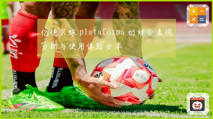 亿德买球 plataforma 的综合表现分析与使用体验分享