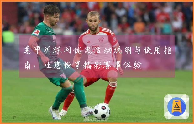意甲买球网优惠活动说明与使用指南，让您畅享精彩赛事体验