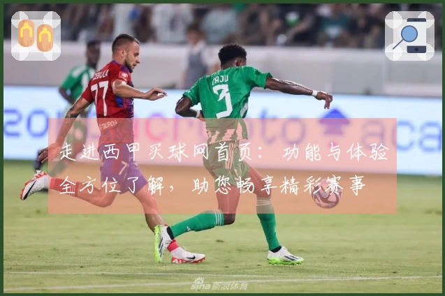 走进西甲买球网首页：功能与体验全方位了解，助您畅享精彩赛事