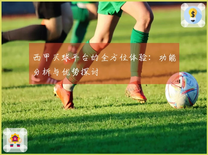 西甲买球平台的全方位体验：功能分析与优势探讨