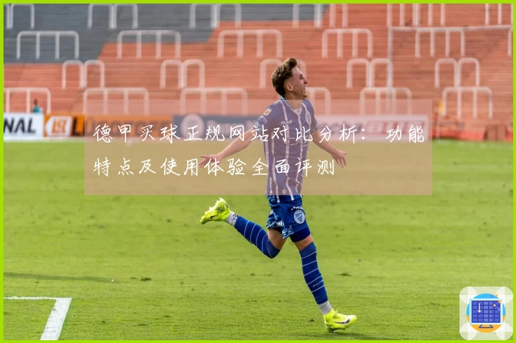 德甲买球正规网站对比分析：功能特点及使用体验全面评测