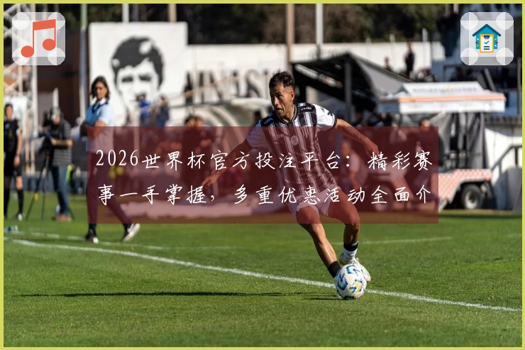 2026世界杯官方投注平台：精彩赛事一手掌握，多重优惠活动全面介绍