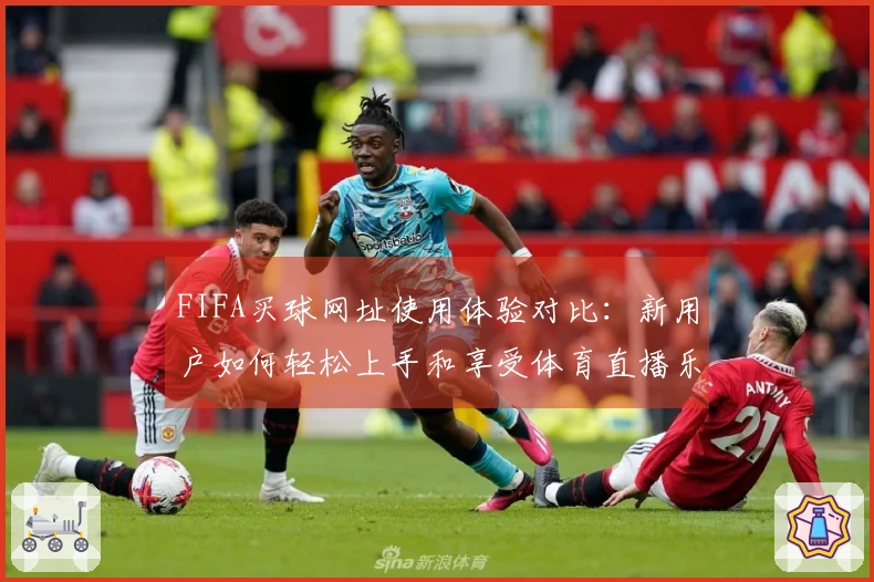 FIFA买球网址使用体验对比：新用户如何轻松上手和享受体育直播乐趣