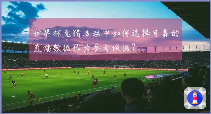 世界杯竞猜活动中如何选择可靠的直播数据作为参考依据？