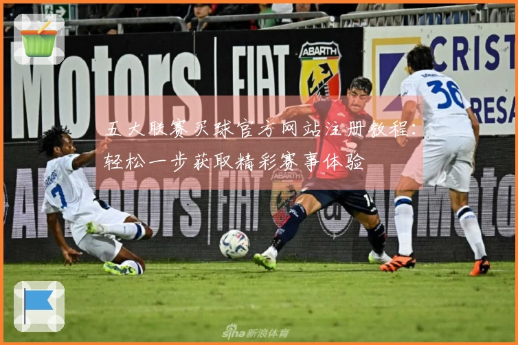 五大联赛买球官方网站注册教程：轻松一步获取精彩赛事体验