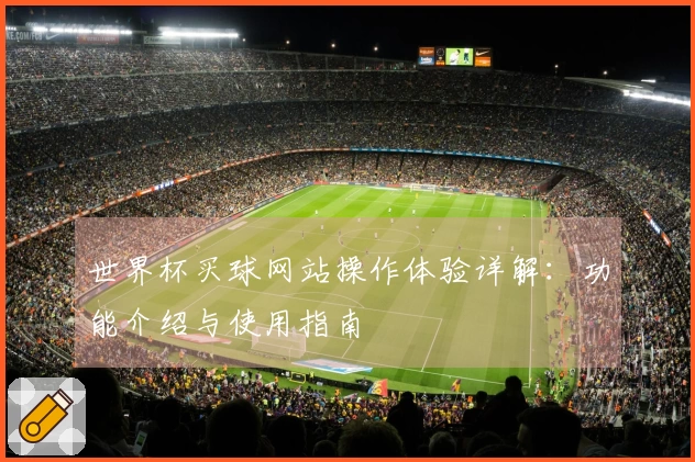 世界杯买球网站操作体验详解：功能介绍与使用指南