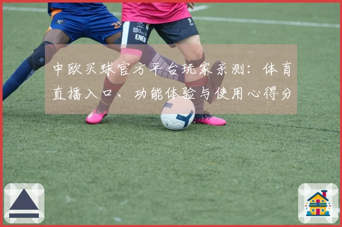 中欧买球官方平台玩家亲测：体育直播入口、功能体验与使用心得分享