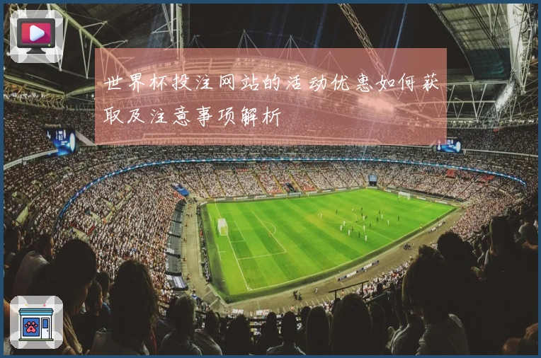 世界杯投注网站的活动优惠如何获取及注意事项解析