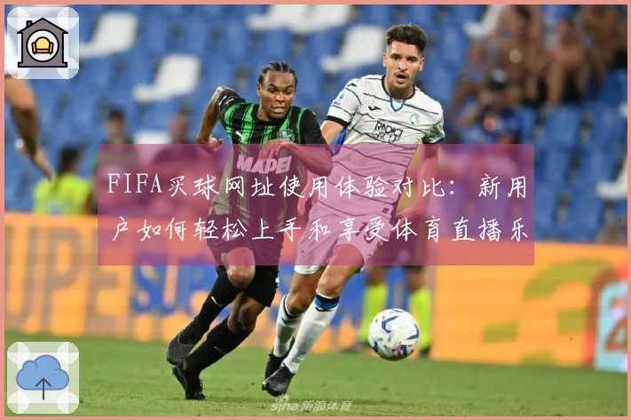 FIFA买球网址使用体验对比：新用户如何轻松上手和享受体育直播乐趣