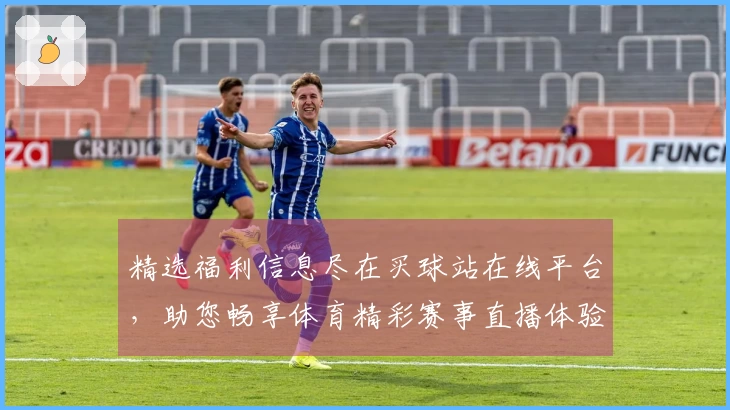 精选福利信息尽在买球站在线平台，助您畅享体育精彩赛事直播体验