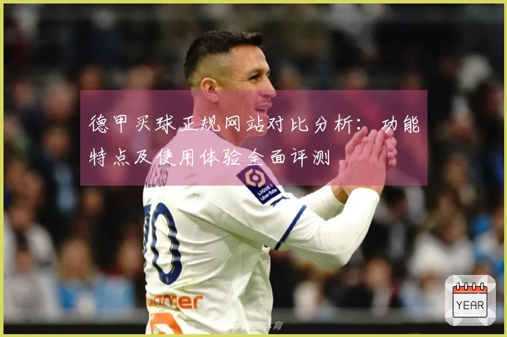 德甲买球正规网站对比分析：功能特点及使用体验全面评测