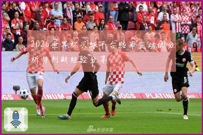 2026世界杯买球平台赔率变动的分析与判断经验分享
